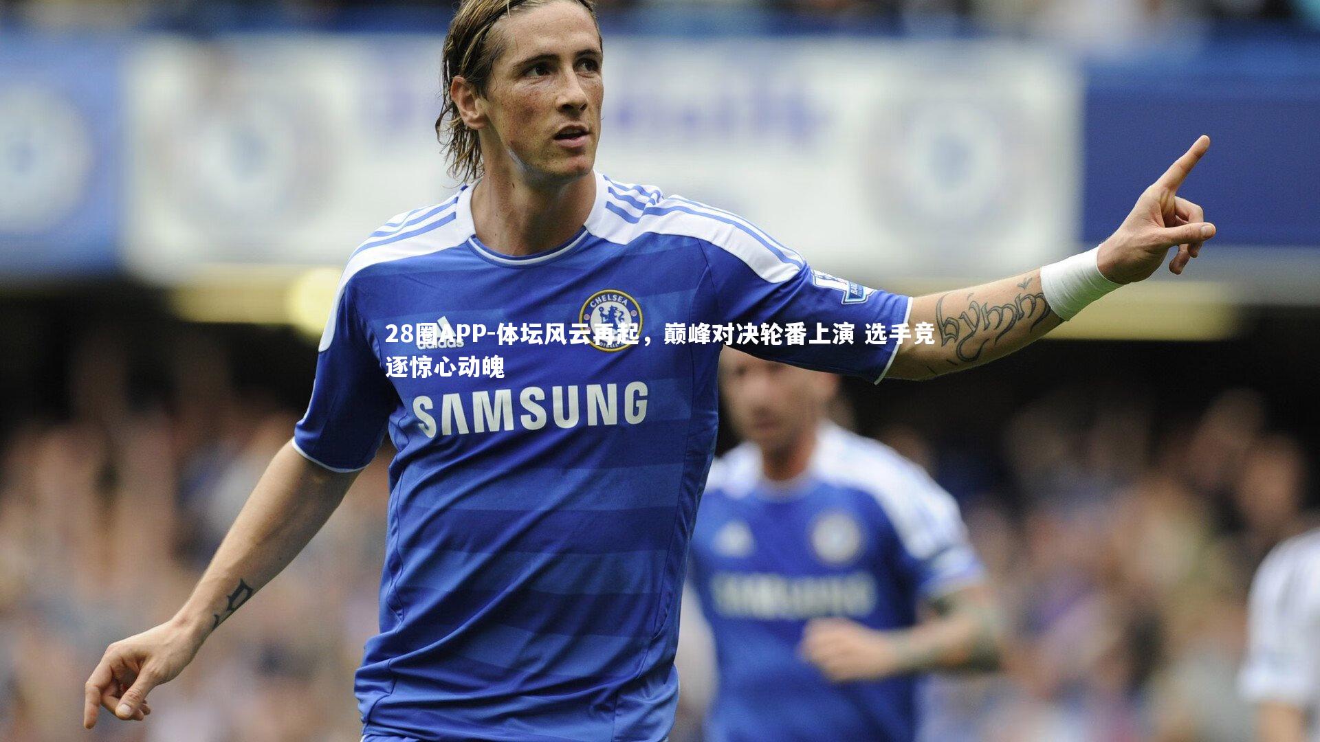 体坛风云再起,巅峰对决轮番上演 选手竞逐惊心动魄